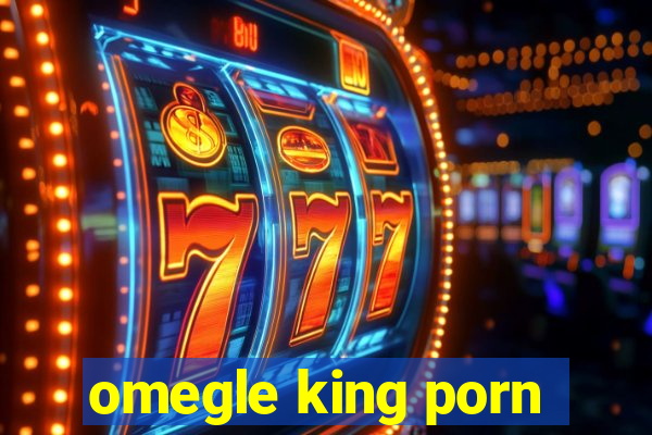 omegle king porn